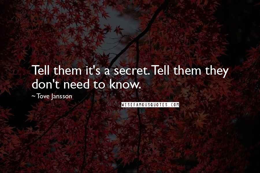 Tove Jansson Quotes: Tell them it's a secret. Tell them they don't need to know.