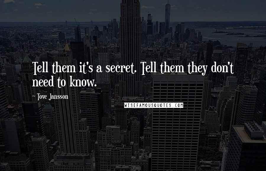 Tove Jansson Quotes: Tell them it's a secret. Tell them they don't need to know.