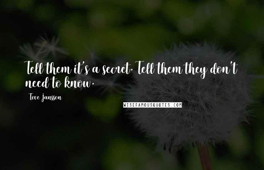 Tove Jansson Quotes: Tell them it's a secret. Tell them they don't need to know.