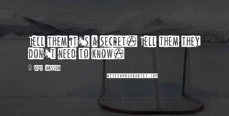 Tove Jansson Quotes: Tell them it's a secret. Tell them they don't need to know.