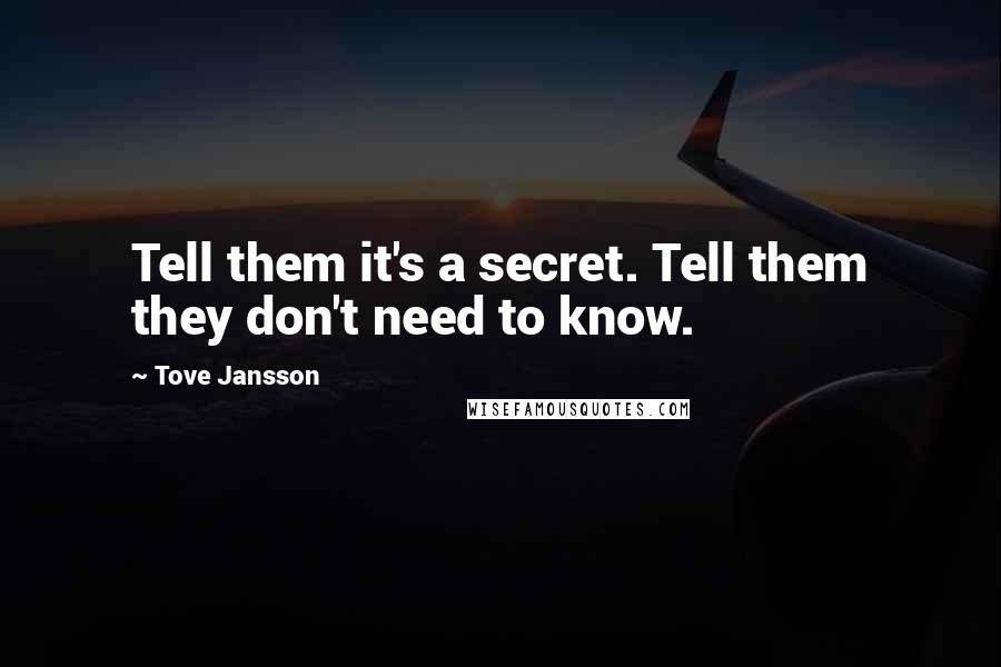 Tove Jansson Quotes: Tell them it's a secret. Tell them they don't need to know.