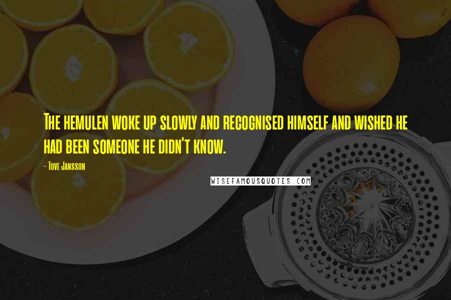 Tove Jansson Quotes: The hemulen woke up slowly and recognised himself and wished he had been someone he didn't know.