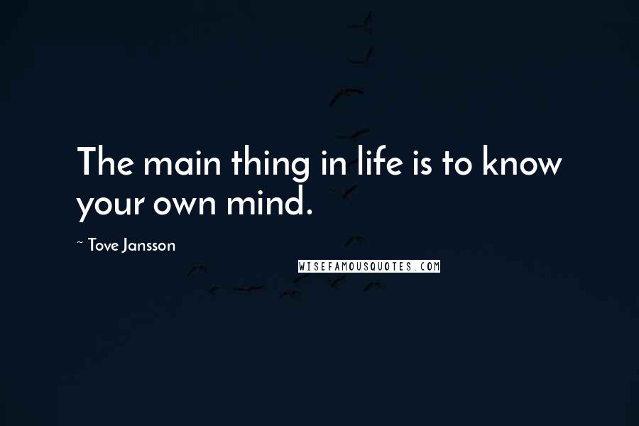 Tove Jansson Quotes: The main thing in life is to know your own mind.