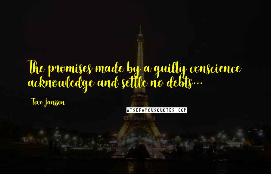 Tove Jansson Quotes: The promises made by a guilty conscience acknowledge and settle no debts...