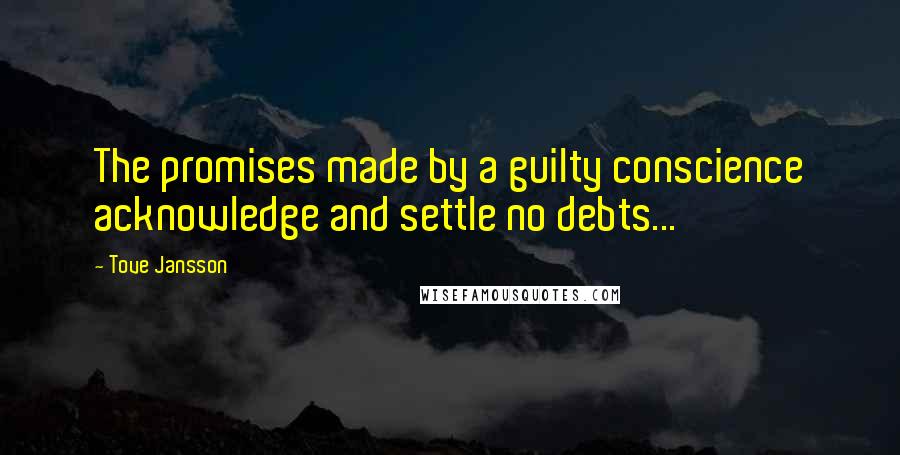 Tove Jansson Quotes: The promises made by a guilty conscience acknowledge and settle no debts...