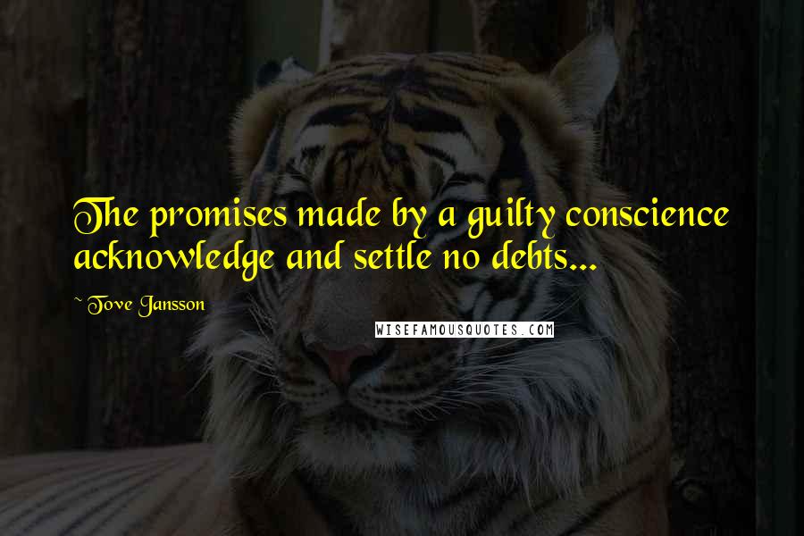 Tove Jansson Quotes: The promises made by a guilty conscience acknowledge and settle no debts...