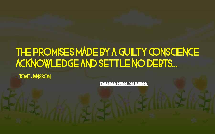 Tove Jansson Quotes: The promises made by a guilty conscience acknowledge and settle no debts...