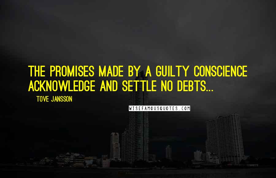 Tove Jansson Quotes: The promises made by a guilty conscience acknowledge and settle no debts...