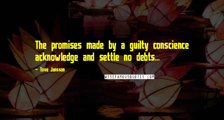 Tove Jansson Quotes: The promises made by a guilty conscience acknowledge and settle no debts...