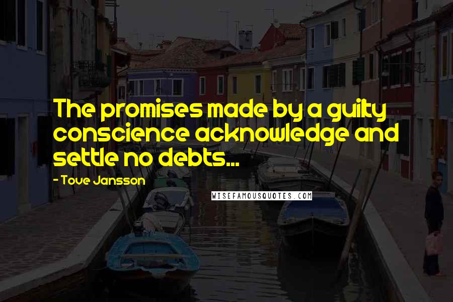 Tove Jansson Quotes: The promises made by a guilty conscience acknowledge and settle no debts...