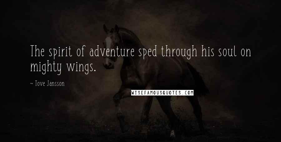 Tove Jansson Quotes: The spirit of adventure sped through his soul on mighty wings.