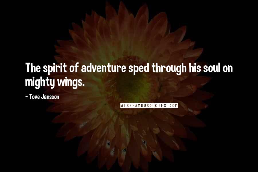 Tove Jansson Quotes: The spirit of adventure sped through his soul on mighty wings.