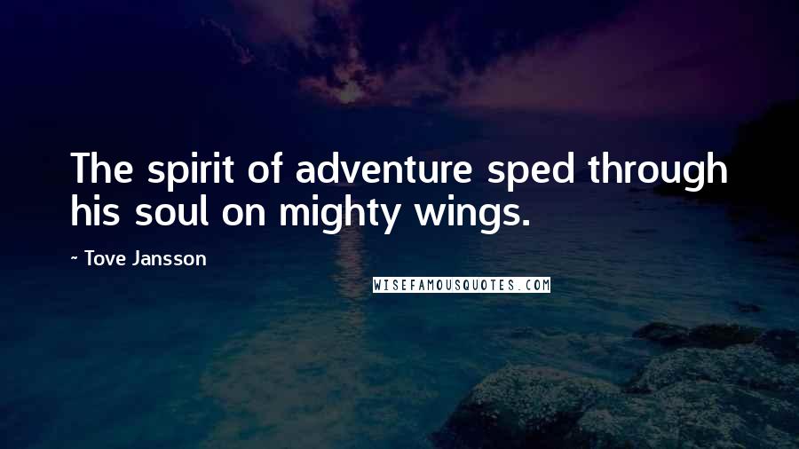 Tove Jansson Quotes: The spirit of adventure sped through his soul on mighty wings.