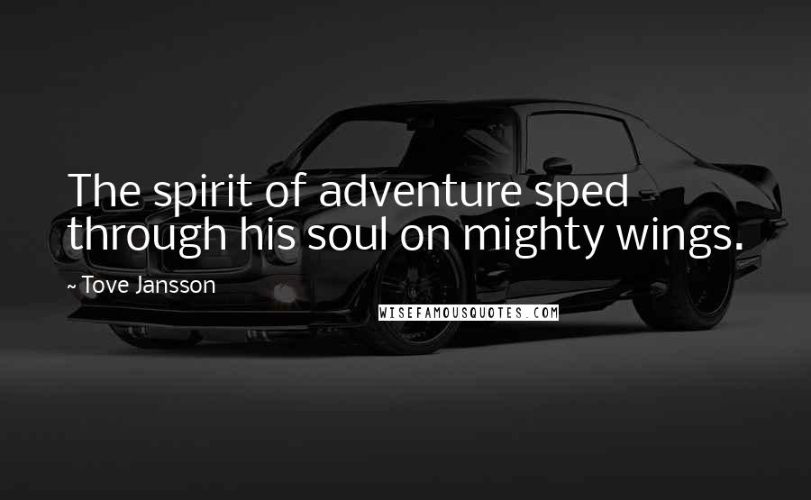 Tove Jansson Quotes: The spirit of adventure sped through his soul on mighty wings.