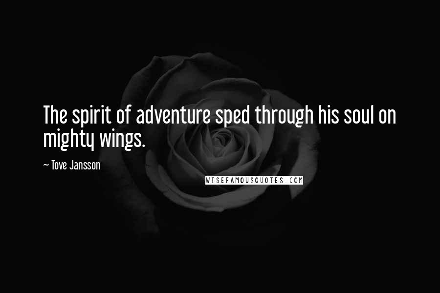 Tove Jansson Quotes: The spirit of adventure sped through his soul on mighty wings.