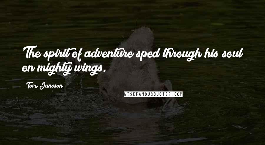 Tove Jansson Quotes: The spirit of adventure sped through his soul on mighty wings.