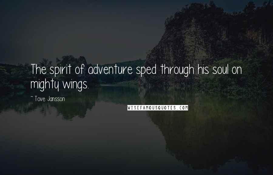 Tove Jansson Quotes: The spirit of adventure sped through his soul on mighty wings.