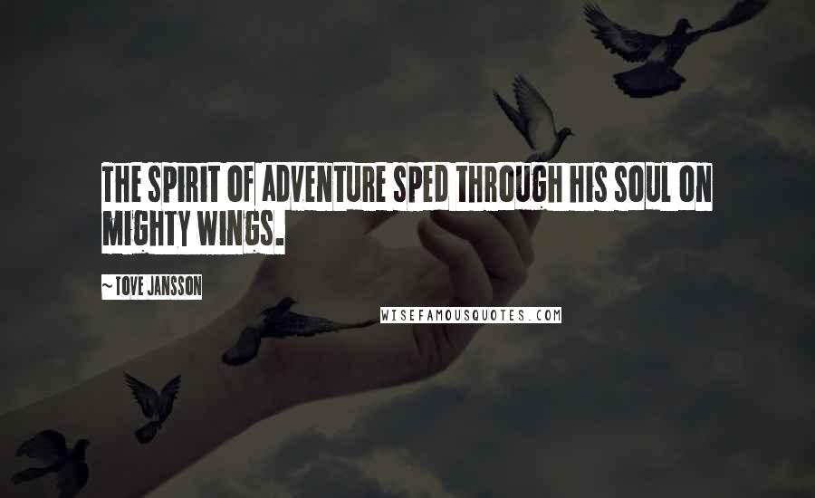 Tove Jansson Quotes: The spirit of adventure sped through his soul on mighty wings.