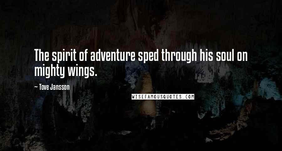 Tove Jansson Quotes: The spirit of adventure sped through his soul on mighty wings.