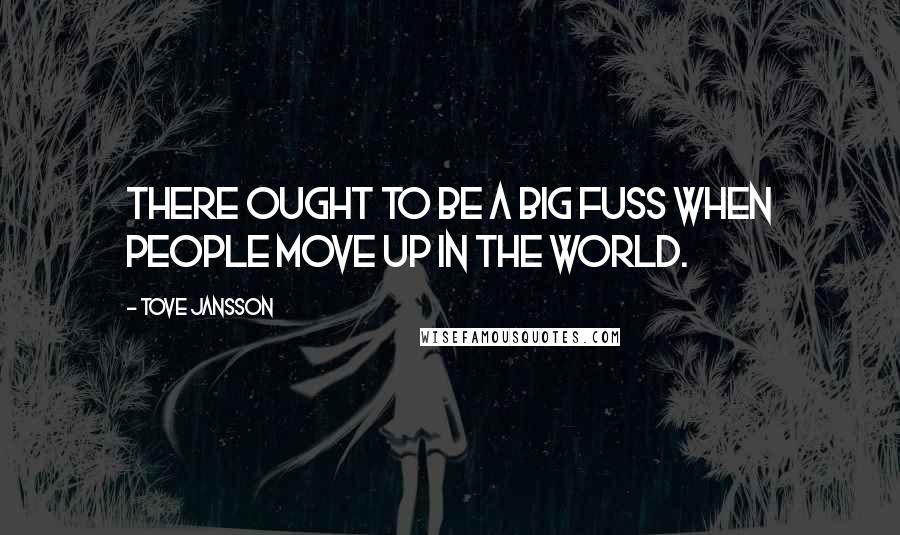 Tove Jansson Quotes: There ought to be a big fuss when people move up in the world.