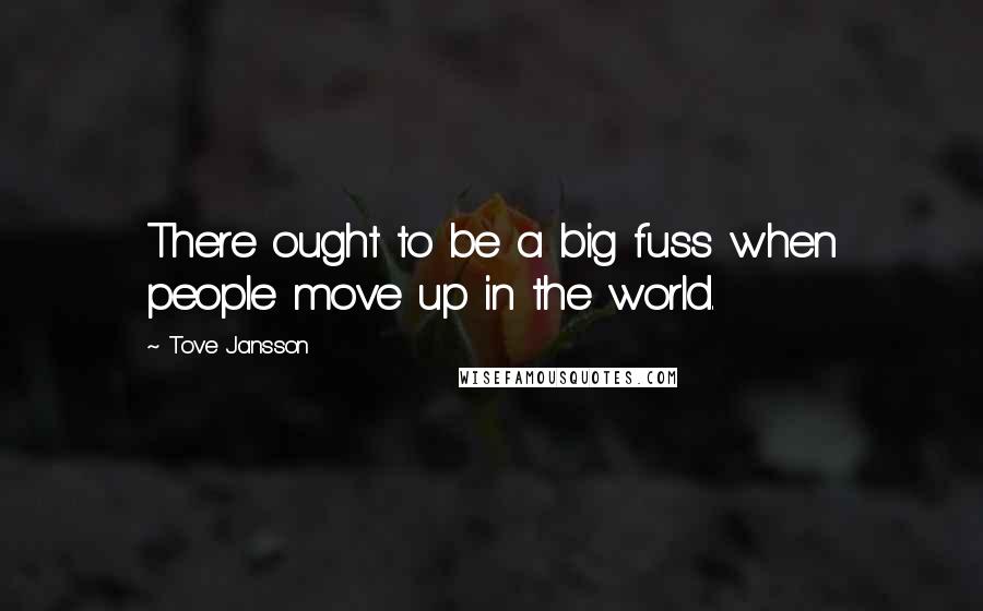 Tove Jansson Quotes: There ought to be a big fuss when people move up in the world.