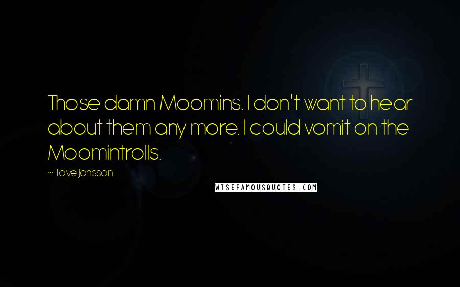 Tove Jansson Quotes: Those damn Moomins. I don't want to hear about them any more. I could vomit on the Moomintrolls.