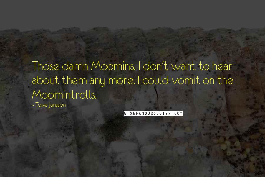 Tove Jansson Quotes: Those damn Moomins. I don't want to hear about them any more. I could vomit on the Moomintrolls.