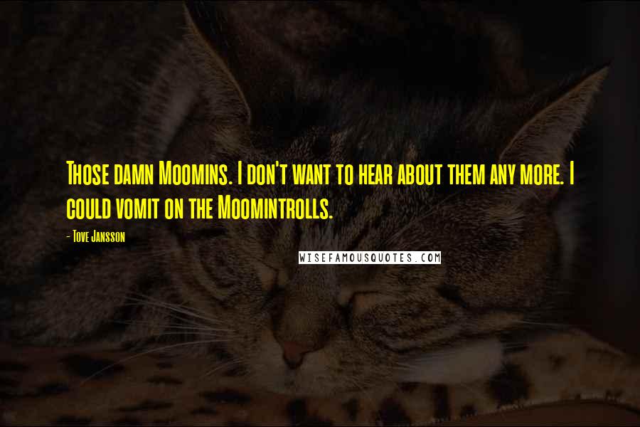 Tove Jansson Quotes: Those damn Moomins. I don't want to hear about them any more. I could vomit on the Moomintrolls.