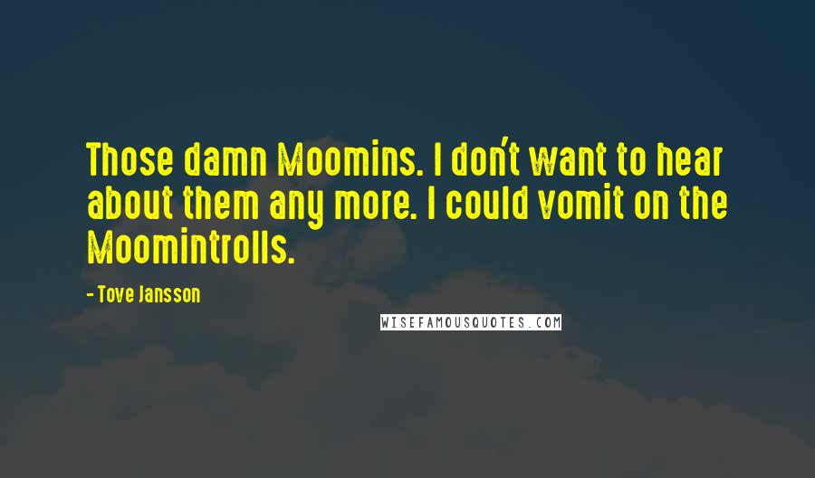 Tove Jansson Quotes: Those damn Moomins. I don't want to hear about them any more. I could vomit on the Moomintrolls.