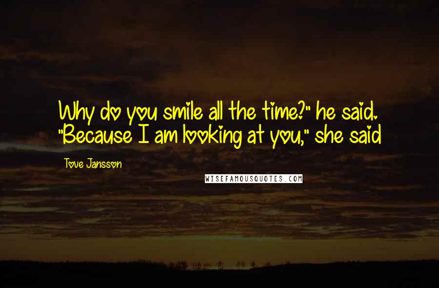 Tove Jansson Quotes: Why do you smile all the time?" he said. "Because I am looking at you," she said