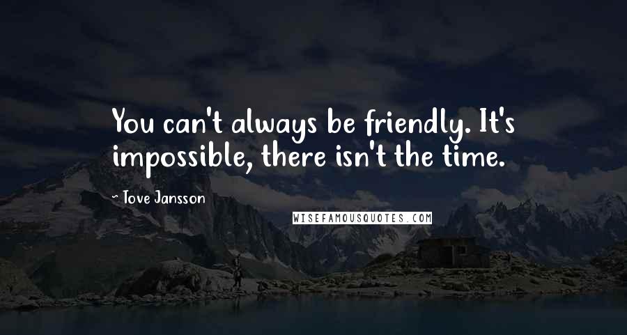 Tove Jansson Quotes: You can't always be friendly. It's impossible, there isn't the time.