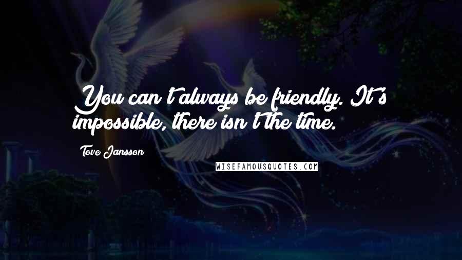 Tove Jansson Quotes: You can't always be friendly. It's impossible, there isn't the time.
