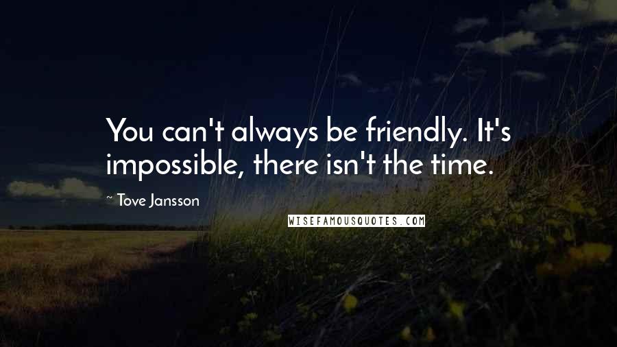 Tove Jansson Quotes: You can't always be friendly. It's impossible, there isn't the time.