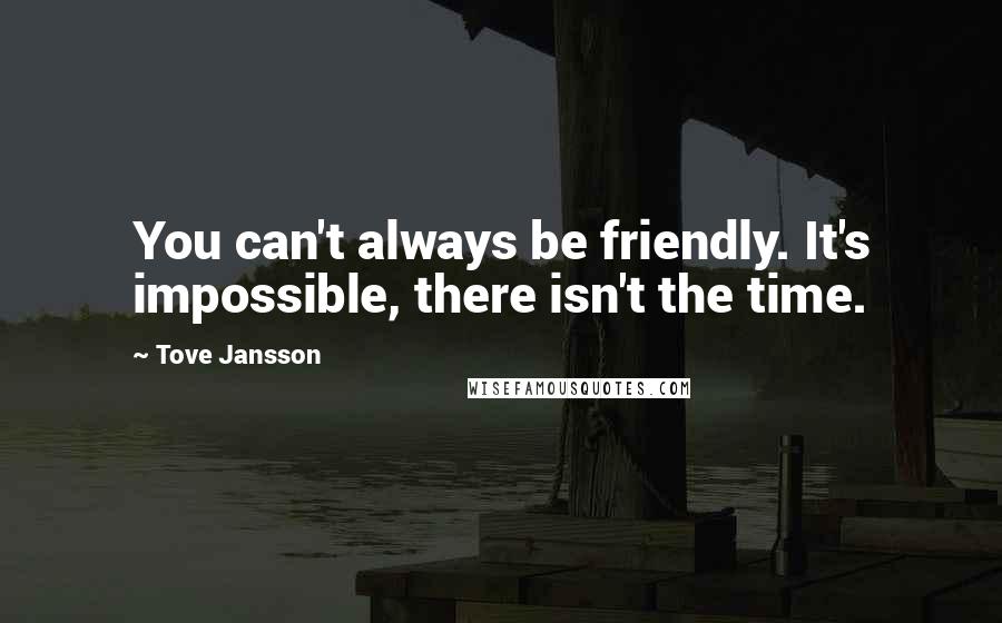 Tove Jansson Quotes: You can't always be friendly. It's impossible, there isn't the time.