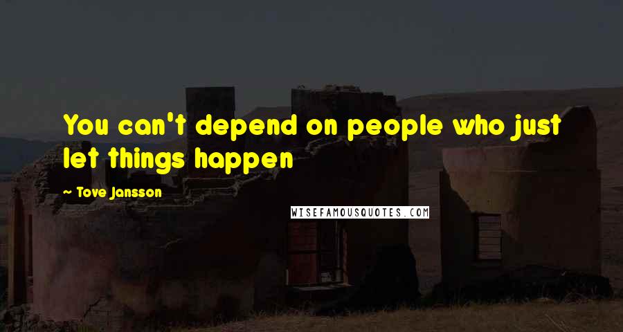 Tove Jansson Quotes: You can't depend on people who just let things happen