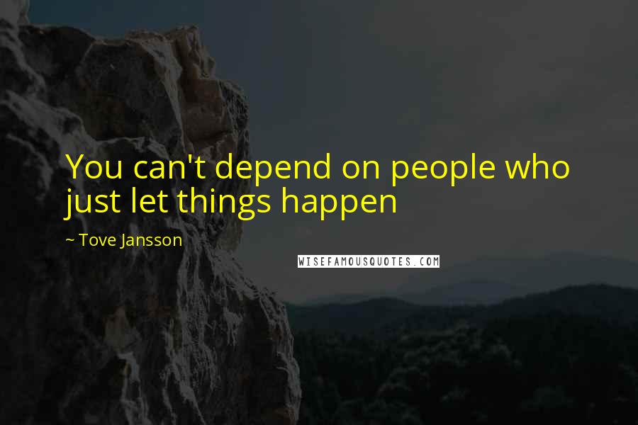 Tove Jansson Quotes: You can't depend on people who just let things happen