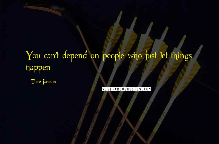 Tove Jansson Quotes: You can't depend on people who just let things happen