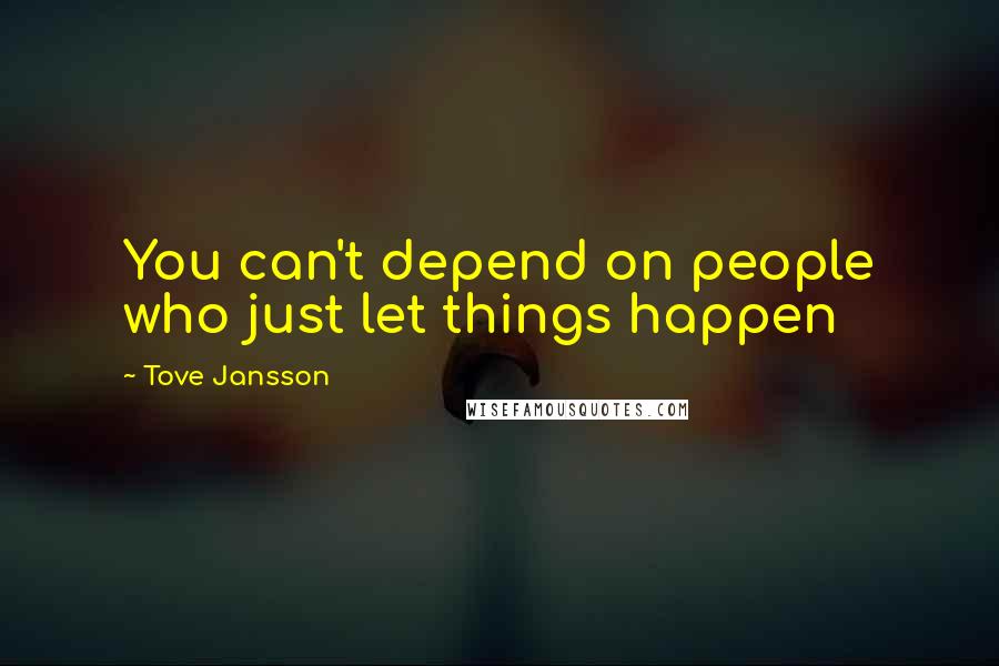 Tove Jansson Quotes: You can't depend on people who just let things happen