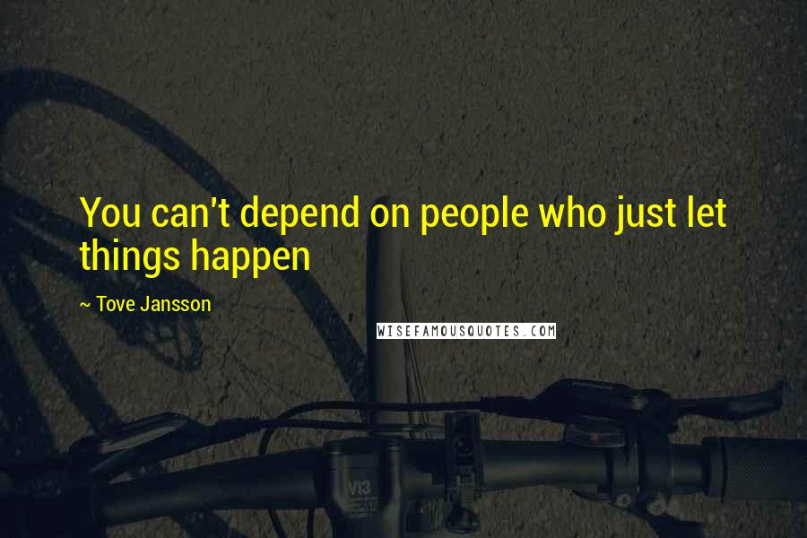 Tove Jansson Quotes: You can't depend on people who just let things happen