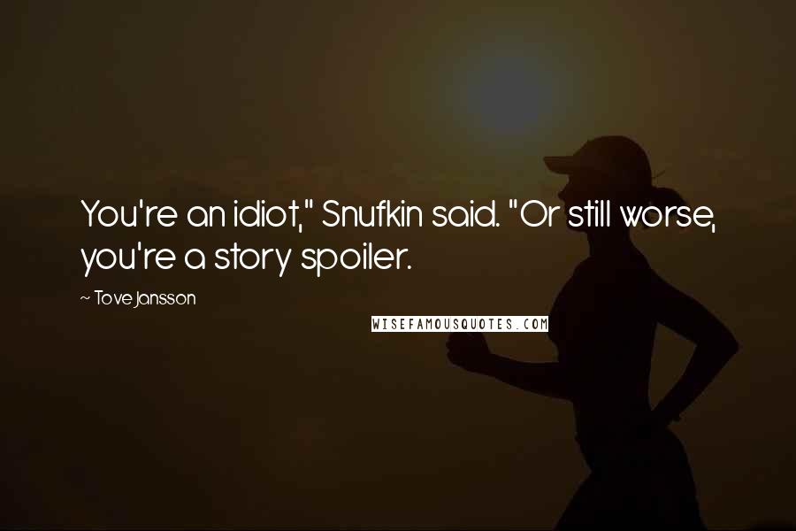 Tove Jansson Quotes: You're an idiot," Snufkin said. "Or still worse, you're a story spoiler.