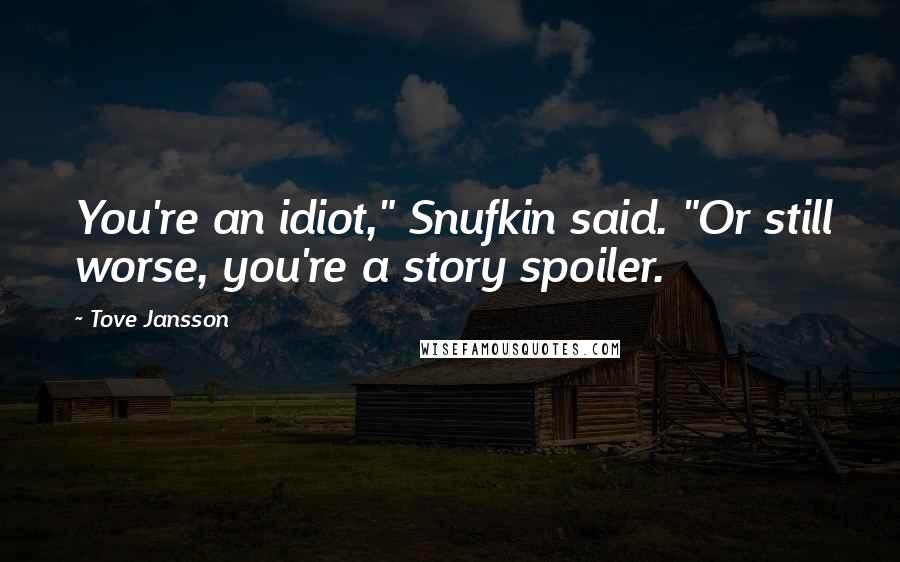 Tove Jansson Quotes: You're an idiot," Snufkin said. "Or still worse, you're a story spoiler.