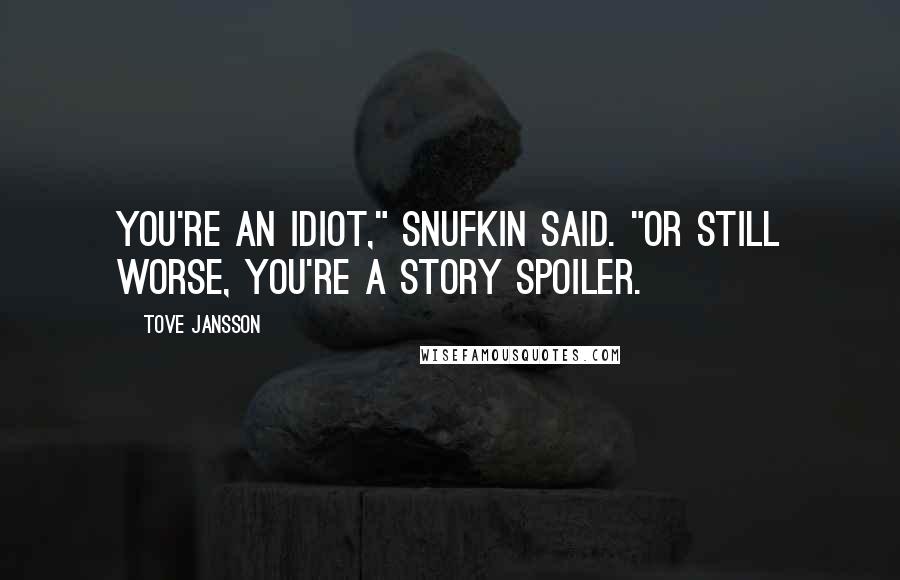 Tove Jansson Quotes: You're an idiot," Snufkin said. "Or still worse, you're a story spoiler.