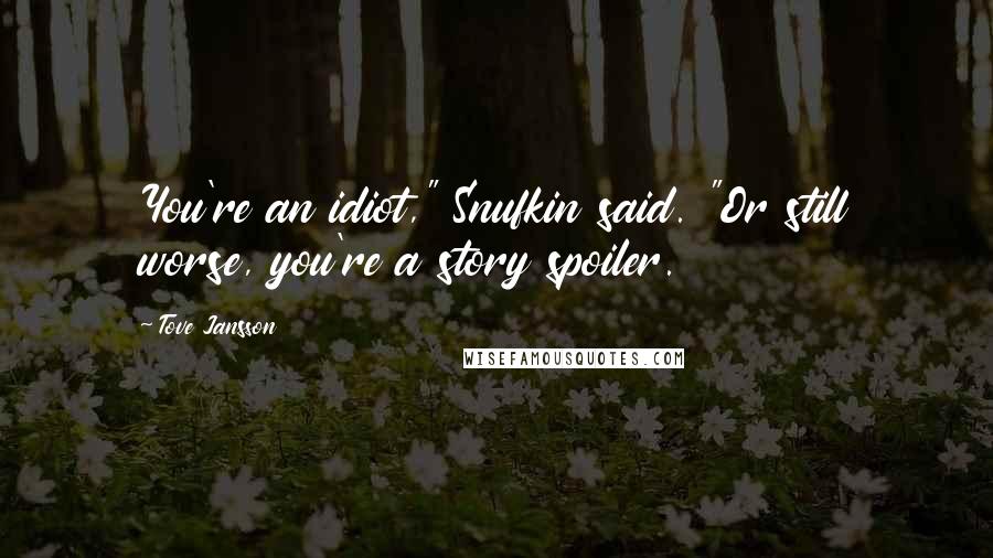 Tove Jansson Quotes: You're an idiot," Snufkin said. "Or still worse, you're a story spoiler.