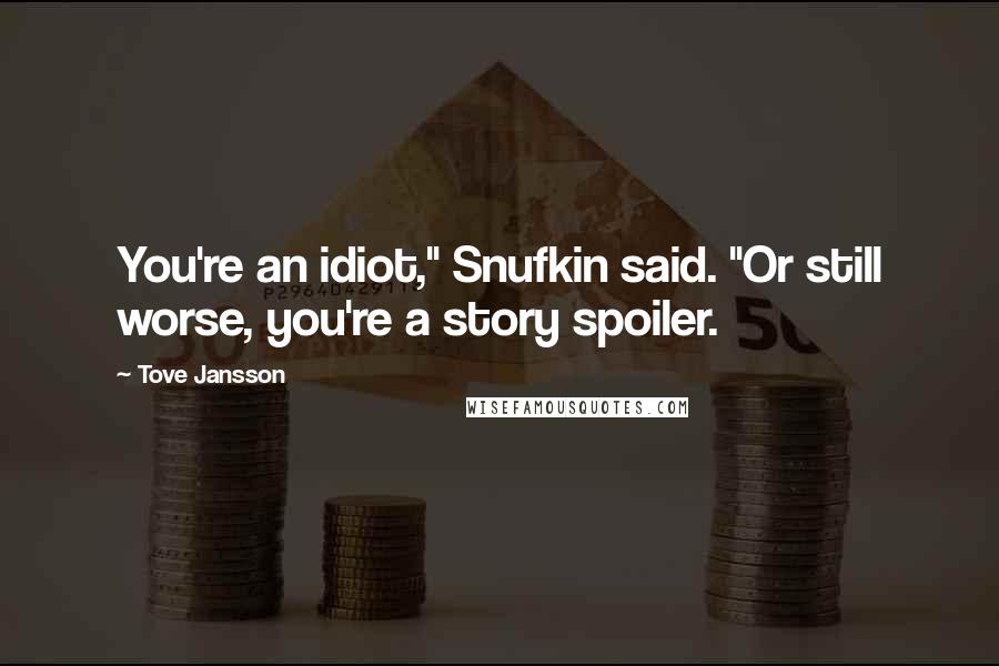 Tove Jansson Quotes: You're an idiot," Snufkin said. "Or still worse, you're a story spoiler.