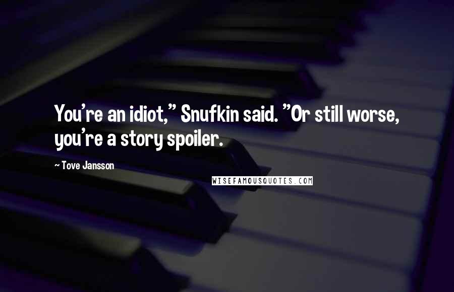Tove Jansson Quotes: You're an idiot," Snufkin said. "Or still worse, you're a story spoiler.