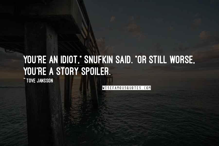 Tove Jansson Quotes: You're an idiot," Snufkin said. "Or still worse, you're a story spoiler.