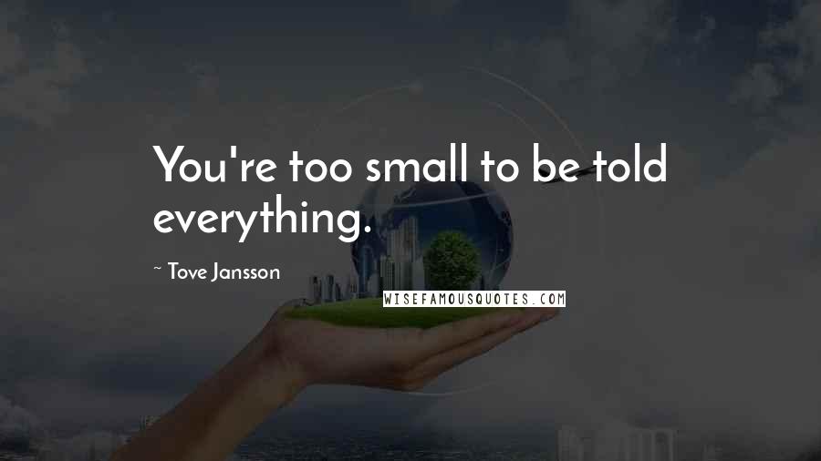 Tove Jansson Quotes: You're too small to be told everything.