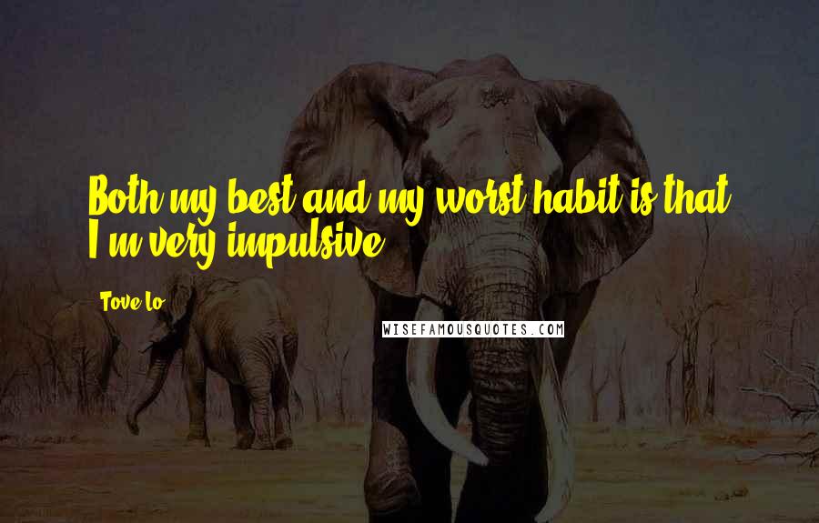 Tove Lo Quotes: Both my best and my worst habit is that I'm very impulsive.