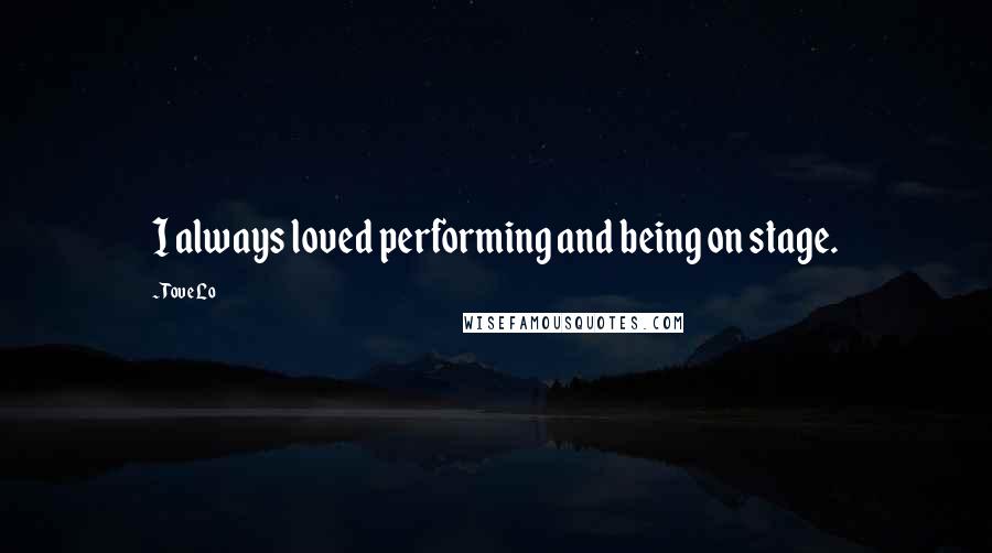 Tove Lo Quotes: I always loved performing and being on stage.