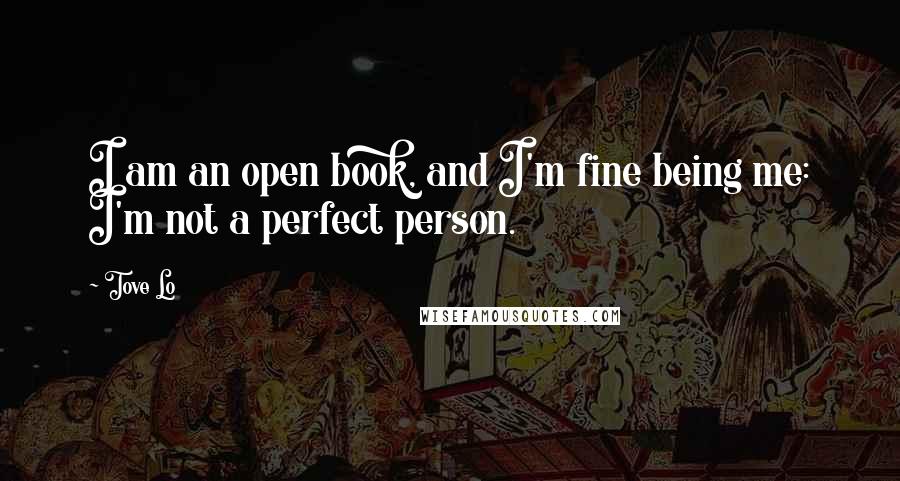 Tove Lo Quotes: I am an open book, and I'm fine being me: I'm not a perfect person.